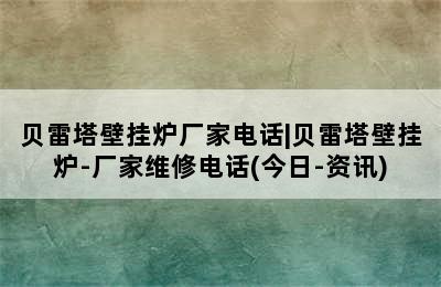 贝雷塔壁挂炉厂家电话|贝雷塔壁挂炉-厂家维修电话(今日-资讯)